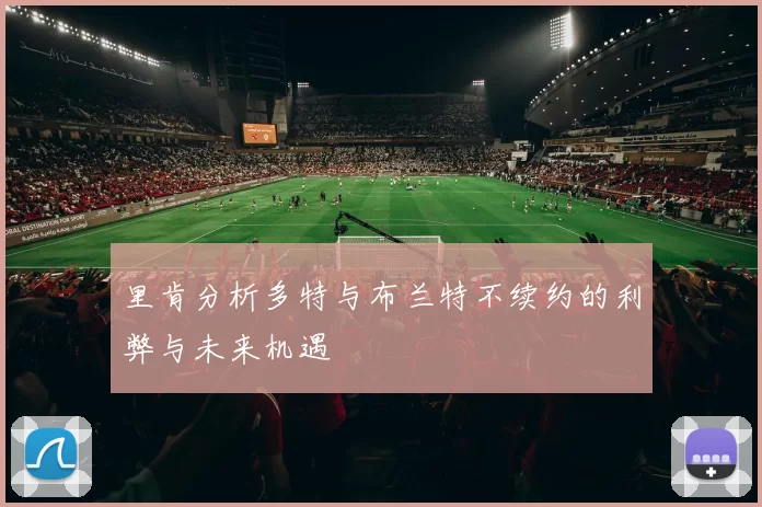 里肯分析多特与布兰特不续约的利弊与未来机遇