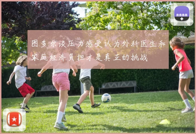 图多尔谈压力感受认为外科医生和家庭经济负担才是真正的挑战
