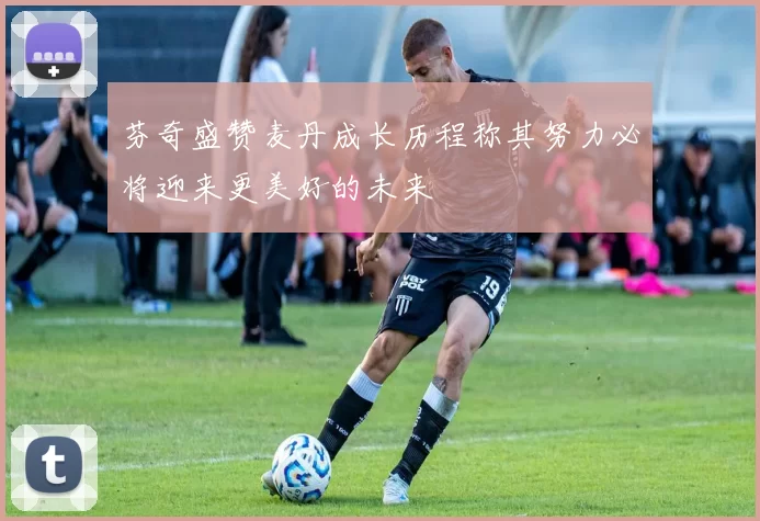 芬奇盛赞麦丹成长历程称其努力必将迎来更美好的未来