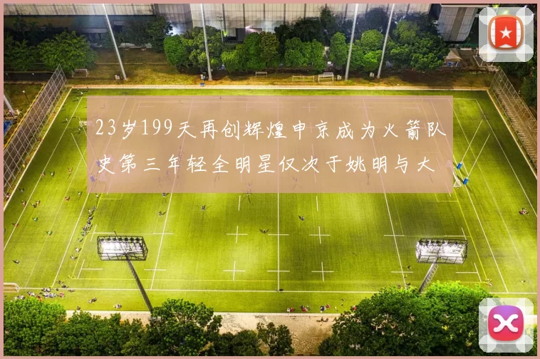 23岁199天再创辉煌申京成为火箭队史第三年轻全明星仅次于姚明与大梦