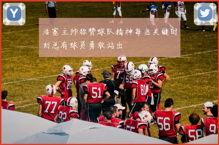 活塞主帅称赞球队精神每当关键时刻总有球员勇敢站出