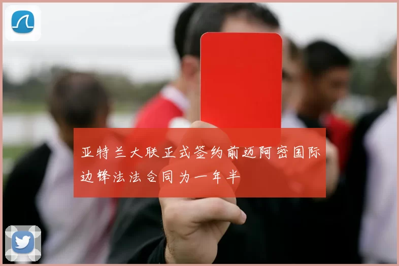 亚特兰大联正式签约前迈阿密国际边锋法法合同为一年半