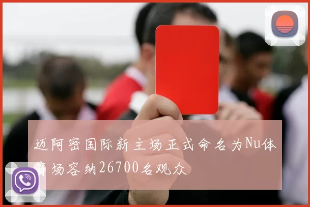 迈阿密国际新主场正式命名为Nu体育场容纳26700名观众