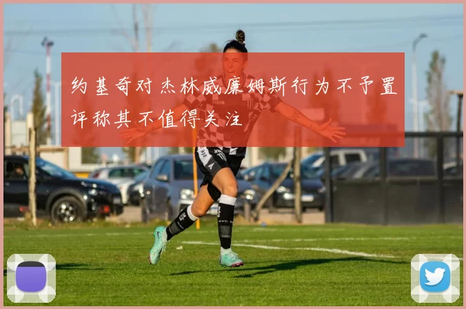 约基奇对杰林威廉姆斯行为不予置评称其不值得关注