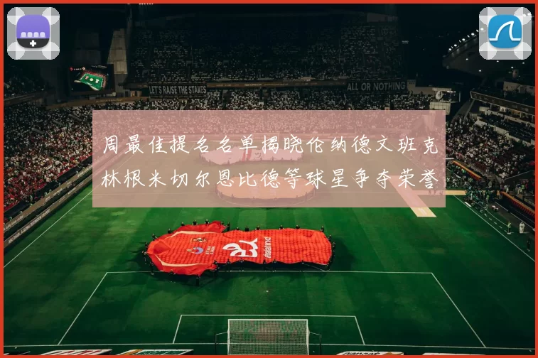 周最佳提名名单揭晓伦纳德文班克林根米切尔恩比德等球星争夺荣誉