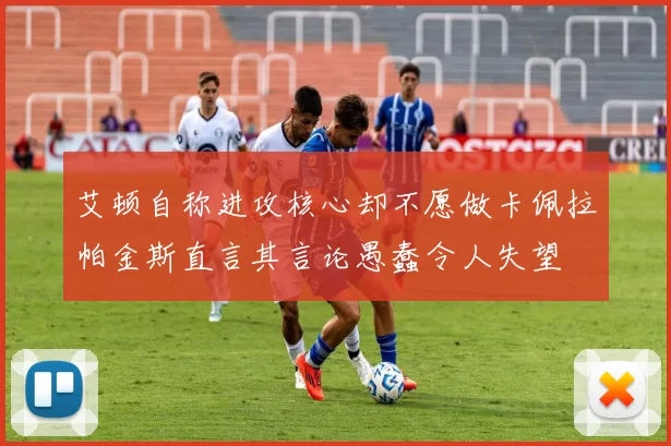 艾顿自称进攻核心却不愿做卡佩拉帕金斯直言其言论愚蠢令人失望