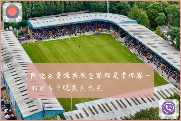 阿德尔曼强调艰苦赛程是常规赛一部分与今晚失利无关