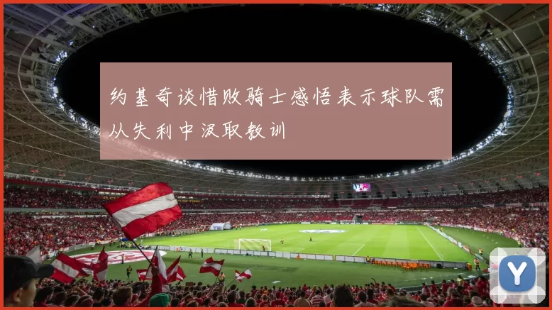 约基奇谈惜败骑士感悟表示球队需从失利中汲取教训