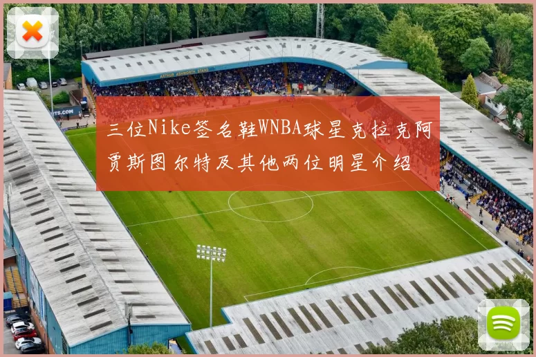 三位Nike签名鞋WNBA球星克拉克阿贾斯图尔特及其他两位明星介绍