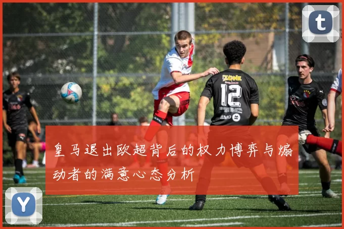皇马退出欧超背后的权力博弈与煽动者的满意心态分析