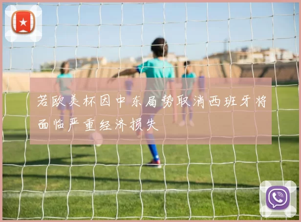 若欧美杯因中东局势取消西班牙将面临严重经济损失