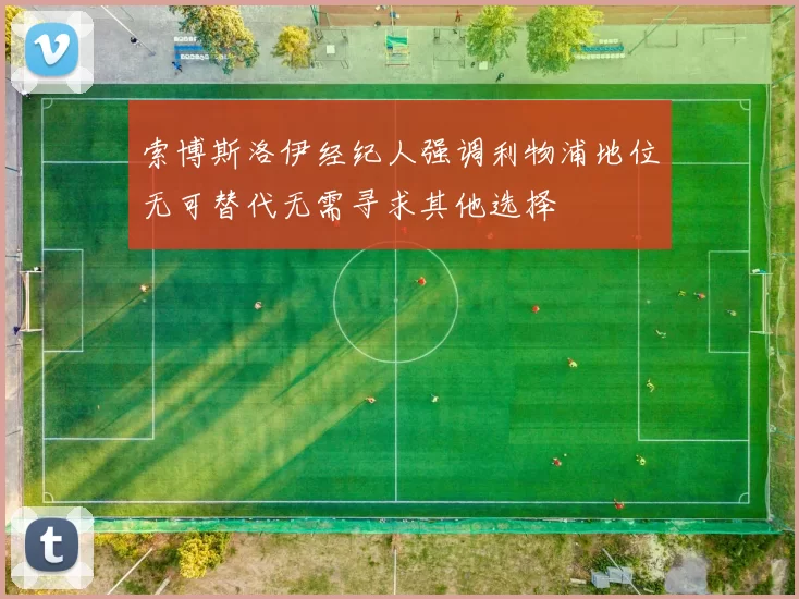 索博斯洛伊经纪人强调利物浦地位无可替代无需寻求其他选择